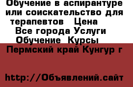 Обучение в аспирантуре или соискательство для терапевтов › Цена ­ 1 - Все города Услуги » Обучение. Курсы   . Пермский край,Кунгур г.